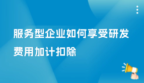 服務(wù)型企業(yè)如何享受研發(fā)費(fèi)用加計(jì)扣除