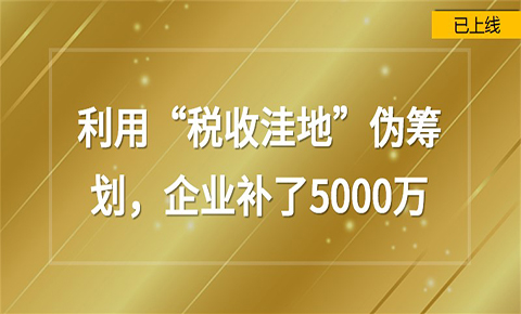 利用“稅收洼地”偽籌劃，企業補了5000萬