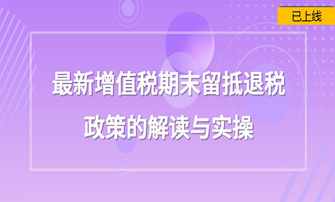 最新增值稅期末留抵退稅的政策解讀與實操