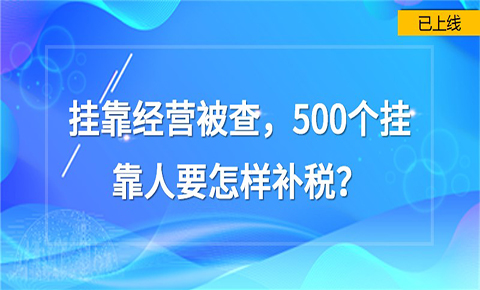 掛靠經營被查，500個掛靠人要怎樣補稅？