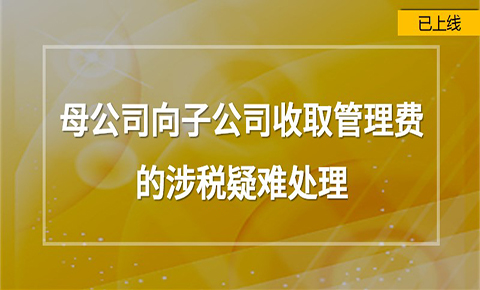 母公司向子公司收取管理費的涉稅疑難處理