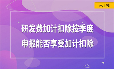 研發費加計扣除按季度申報能否享受加計扣除