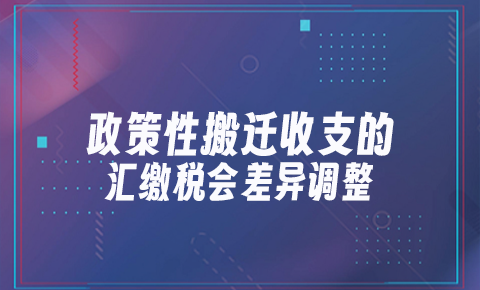 政策性搬遷收支的匯繳稅會差異調整