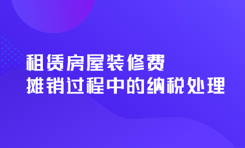 租賃房屋裝修費攤銷過程中的稅務處理