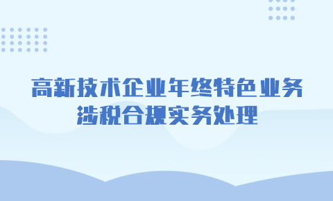 高新技術企業年終特色業務涉稅合規實務處理