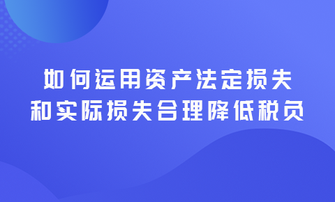 如何運用法定損失實際損失合理降低稅負