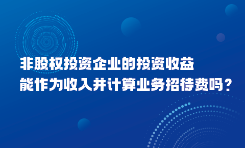 非股權投資企業的投資收益能作為收入并計算業務招待費嗎？