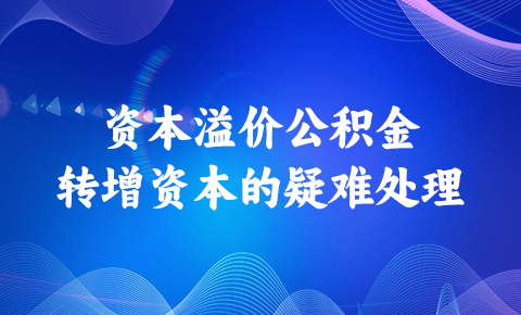 資本溢價公積金轉增資本的疑難處理