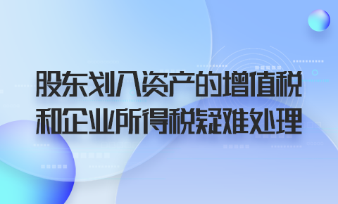 股東劃入資產的增值稅及企業所得稅疑難處理